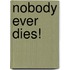 Nobody Ever Dies!