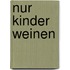 Nur Kinder Weinen