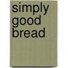 Simply Good Bread door Peter Sidwell