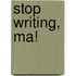 Stop Writing, Ma!