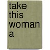 Take This Woman A by Cox Josephine