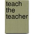 Teach The Teacher