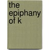 The Epiphany Of K by Kenneth Godwin