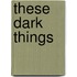 These Dark Things
