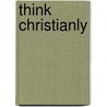 Think Christianly door Jonathan Morrow