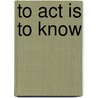 To Act Is To Know door Wang Gungwu