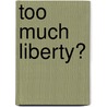 Too Much Liberty? door Unknown