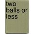 Two Balls Or Less