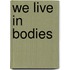 We Live in Bodies