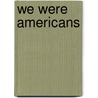 We Were Americans by Victor Leake