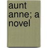 Aunt Anne; A Novel by W.K. Clifford
