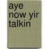 Aye Now Yir Talkin
