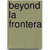 Beyond La Frontera door Mark Overmyer-Velazquez