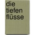 Die tiefen Flüsse