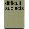 Difficult Subjects by Kristina Huneault
