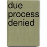 Due Process Denied by Tanya Golash-Boza