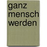 Ganz Mensch werden door Margot Käßmann