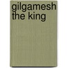 Gilgamesh The King by Robert Silberberg
