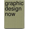 Graphic Design Now by Charlotte Fiell