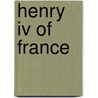 Henry Iv Of France by John McBrewster