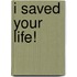 I Saved Your Life!