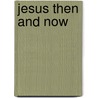 Jesus Then And Now door Ockert Meyer