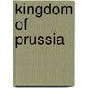 Kingdom Of Prussia door Frederic P. Miller