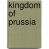 Kingdom Of Prussia by Frederic P. Miller