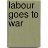 Labour Goes To War door Wendy Cuthbertson