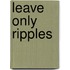 Leave Only Ripples