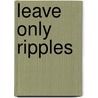 Leave Only Ripples by Consie Powell