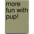 More Fun With Pup!