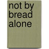 Not by Bread Alone by Greg Hinnant