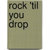 Rock 'Til You Drop by John Strausbaugh
