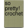 So Pretty! Crochet door Amy Palanjian