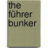 The Führer Bunker by Sven Felix Kellerhoff