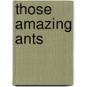Those Amazing Ants by Patricia Brennan Demuth