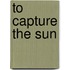 To Capture The Sun