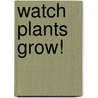 Watch Plants Grow! by Therese Shea