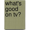 What's Good On Tv? by Robert Arp