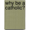 Why Be A Catholic? by Mark Dooley
