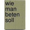Wie Man Beten Soll by Martin Luther