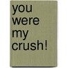 You Were My Crush! door Orvana Ghai