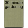 30 Minute Gardening door Onbekend