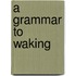 A Grammar to Waking