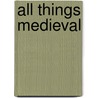 All Things Medieval by Ruth A. Johnston