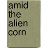 Amid The Alien Corn door Hugh Willoughby