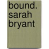 Bound. Sarah Bryant by Sarah Bryant