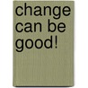 Change Can Be Good! by Betty Lou Rogers