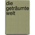 Die Geträumte Welt